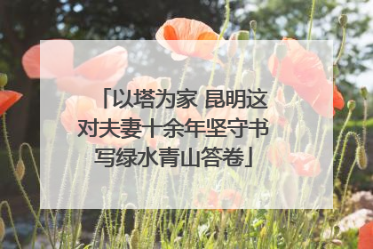 以塔为家 昆明这对夫妻十余年坚守书写绿水青山答卷