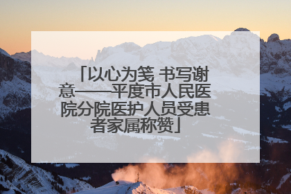 以心为笺 书写谢意——平度市人民医院分院医护人员受患者家属称赞