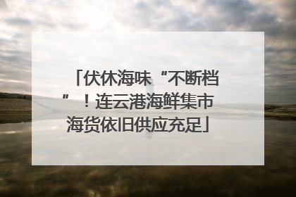 伏休海味“不断档”！连云港海鲜集市海货依旧供应充足