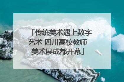 传统美术遇上数字艺术 四川高校教师美术展成都开幕