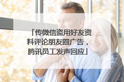 传微信盗用好友资料评论朋友圈广告，腾讯员工发声回应
