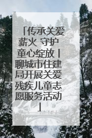 传承关爱薪火 守护童心绽放丨聊城市住建局开展关爱残疾儿童志愿服务活动