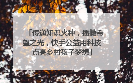 传递知识火种，播撒希望之光，快手公益用科技点亮乡村孩子梦想