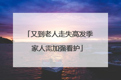 又到老人走失高发季 家人需加强看护