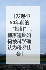 发现4750年前的“她们”，傅家遗址如何被科学确认为母系社会