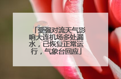 受强对流天气影响大连机场多处漏水，已恢复正常运行，气象台回应