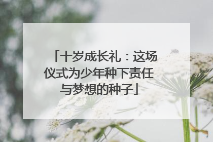 十岁成长礼：这场仪式为少年种下责任与梦想的种子