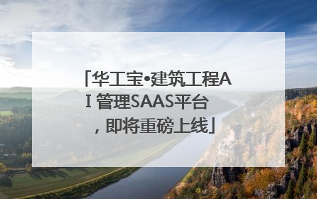 华工宝•建筑工程AI 管理SAAS平台，即将重磅上线