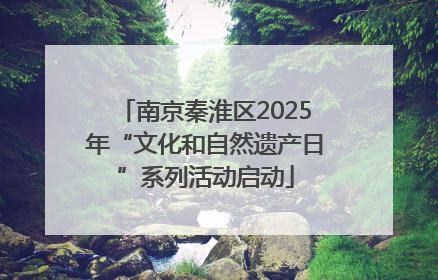 南京秦淮区2025年“文化和自然遗产日”系列活动启动