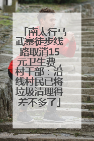 南太行马武寨徒步线路取消15元卫生费，村干部：沿线村民已将垃圾清理得差不多了