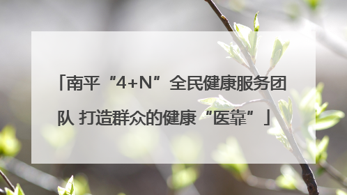 南平“4+N”全民健康服务团队 打造群众的健康“医靠”