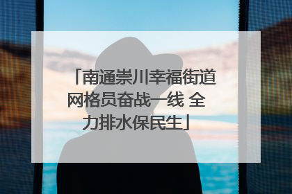 南通崇川幸福街道网格员奋战一线 全力排水保民生