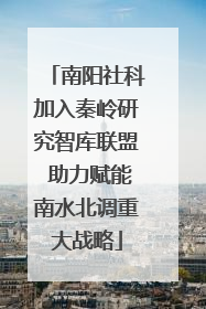 南阳社科加入秦岭研究智库联盟 助力赋能南水北调重大战略