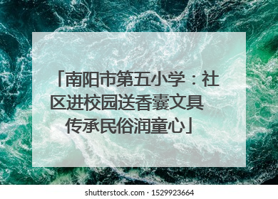 南阳市第五小学：社区进校园送香囊文具 传承民俗润童心