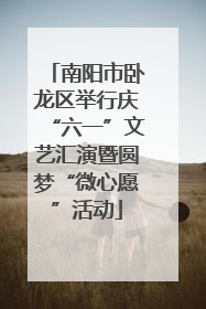 南阳市卧龙区举行庆“六一”文艺汇演暨圆梦“微心愿”活动