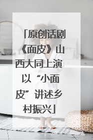原创话剧《面皮》山西大同上演 以“小面皮”讲述乡村振兴