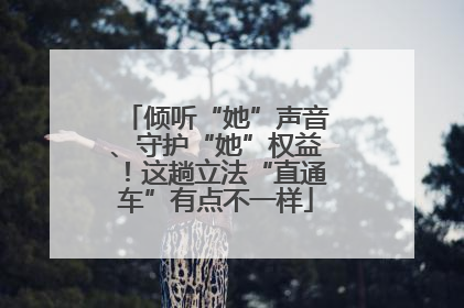 倾听“她”声音、守护“她”权益！这趟立法“直通车”有点不一样