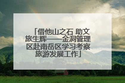 借他山之石 助文旅生辉——金洞管理区赴南岳区学习考察旅游发展工作