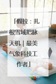 假拉：扎根雪域把脉天机｜最美气象科技工作者