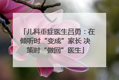 儿科重症医生吕勇：在倾听时“变成”家长 决策时“做回”医生