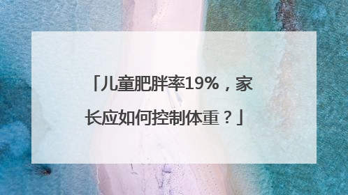 儿童肥胖率19%，家长应如何控制体重？