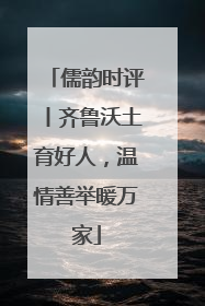 儒韵时评丨齐鲁沃土育好人，温情善举暖万家