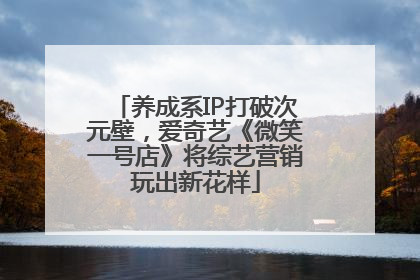 养成系IP打破次元壁，爱奇艺《微笑一号店》将综艺营销玩出新花样