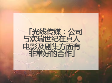 光线传媒：公司与欢瑞世纪在真人电影及剧集方面有非常好的合作