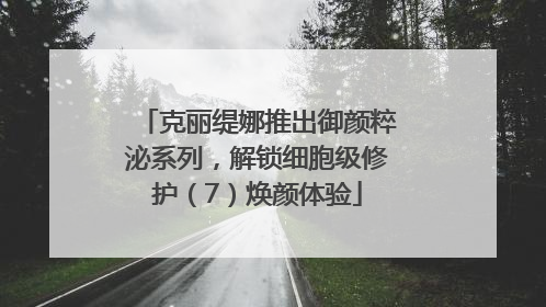 克丽缇娜推出御颜粹泌系列，解锁细胞级修护（7）焕颜体验