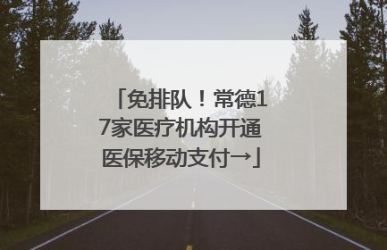 免排队！常德17家医疗机构开通医保移动支付→