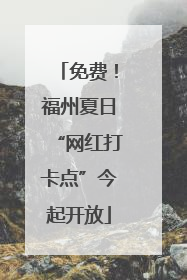 免费！福州夏日“网红打卡点”今起开放