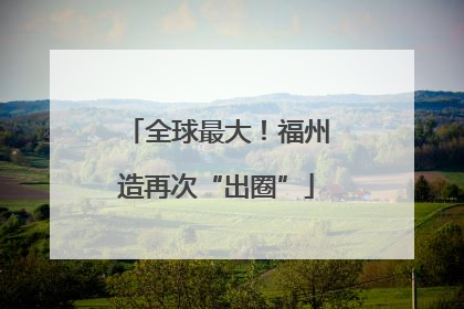 全球最大！福州造再次“出圈”