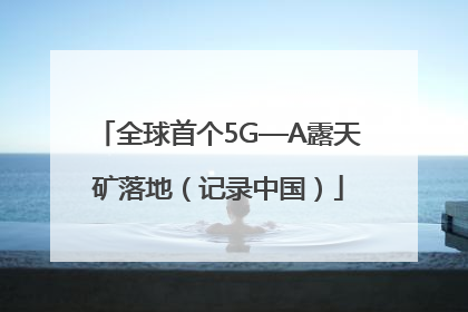 全球首个5G—A露天矿落地（记录中国）