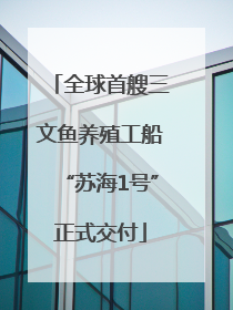 全球首艘三文鱼养殖工船“苏海1号”正式交付