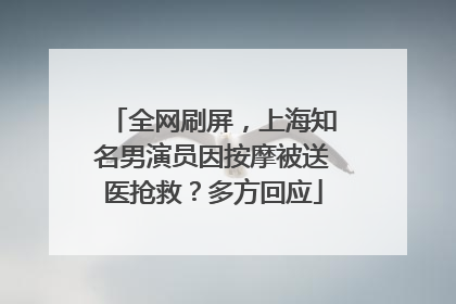 全网刷屏，上海知名男演员因按摩被送医抢救？多方回应