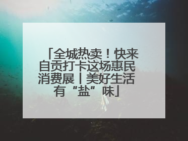 全城热卖！快来自贡打卡这场惠民消费展丨美好生活有“盐”味