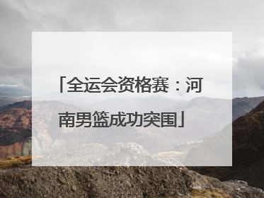 全运会资格赛：河南男篮成功突围