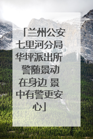兰州公安七里河分局华坪派出所 警随景动在身边 景中有警更安心