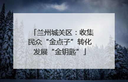 兰州城关区：收集民众“金点子”转化发展“金钥匙”