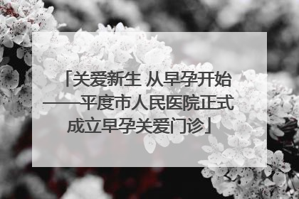 关爱新生 从早孕开始——平度市人民医院正式成立早孕关爱门诊