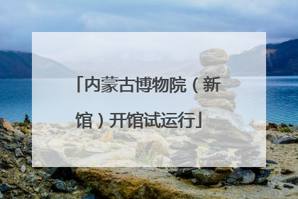 内蒙古博物院（新馆）开馆试运行