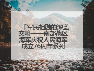军民相融的深蓝交响——南部战区海军庆祝人民海军成立76周年系列活动回眸