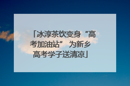 冰淳茶饮变身“高考加油站” 为新乡高考学子送清凉