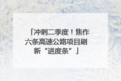 冲刺二季度！焦作六条高速公路项目刷新“进度条”