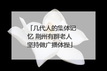 几代人的集体记忆 荆州有群老人坚持做广播体操