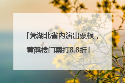 凭湖北省内演出票根，黄鹤楼门票打8.8折
