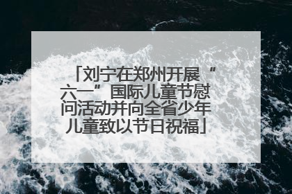 刘宁在郑州开展“六一”国际儿童节慰问活动并向全省少年儿童致以节日祝福