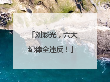 刘彩光，六大纪律全违反！