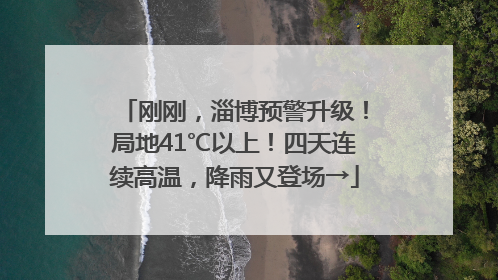 刚刚，淄博预警升级！局地41℃以上！四天连续高温，降雨又登场→
