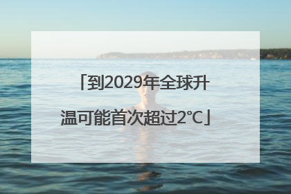 到2029年全球升温可能首次超过2℃